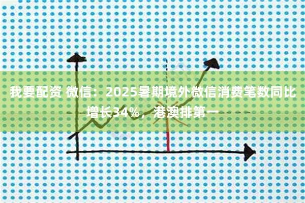 我要配资 微信：2025暑期境外微信消费笔数同比增长34%，港澳排第一