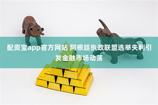 配资宝app官方网站 阿根廷执政联盟选举失利引发金融市场动荡