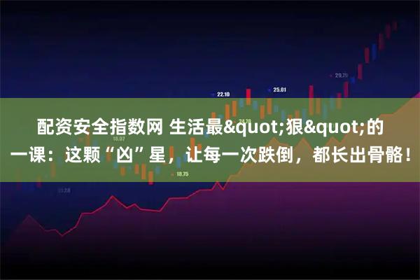 配资安全指数网 生活最&quot;狠&quot;的一课：这颗“凶”星，让每一次跌倒，都长出骨骼！