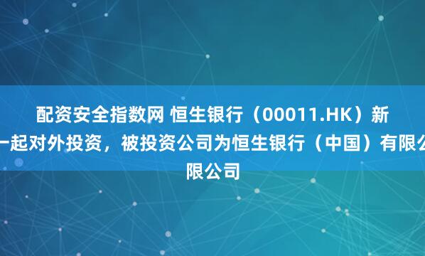 配资安全指数网 恒生银行（00011.HK）新增一起对外投资，被投资公司为恒生银行（中国）有限公司