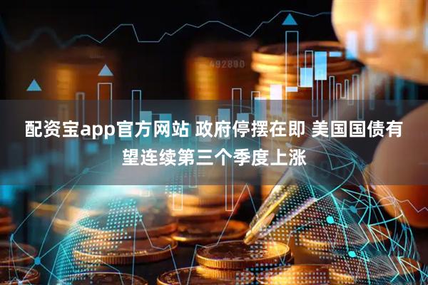 配资宝app官方网站 政府停摆在即 美国国债有望连续第三个季度上涨