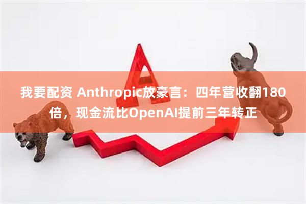 我要配资 Anthropic放豪言：四年营收翻180倍，现金流比OpenAI提前三年转正