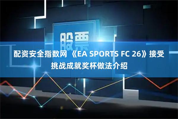 配资安全指数网 《EA SPORTS FC 26》接受挑战成就奖杯做法介绍