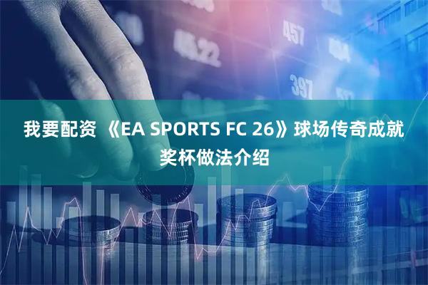 我要配资 《EA SPORTS FC 26》球场传奇成就奖杯做法介绍