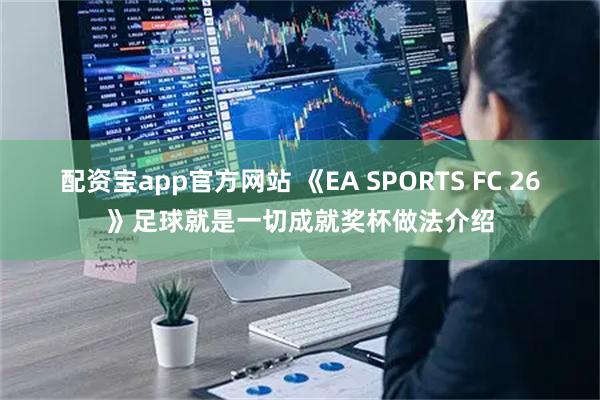 配资宝app官方网站 《EA SPORTS FC 26》足球就是一切成就奖杯做法介绍
