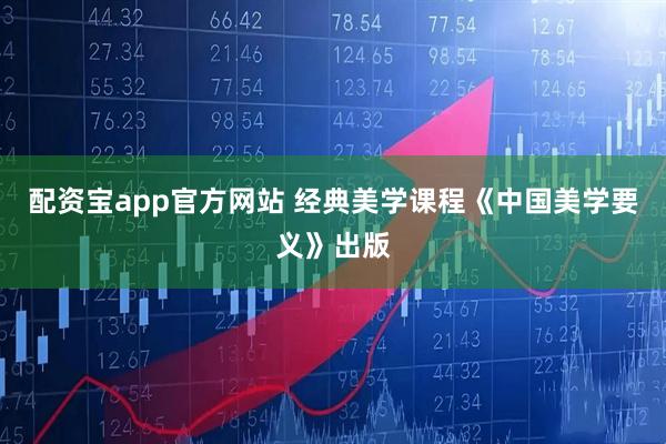 配资宝app官方网站 经典美学课程《中国美学要义》出版
