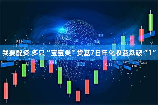我要配资 多只“宝宝类”货基7日年化收益跌破“1”