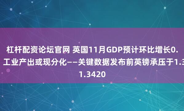 杠杆配资论坛官网 英国11月GDP预计环比增长0.1%，工业产出或现分化——关键数据发布前英镑承压于1.3420