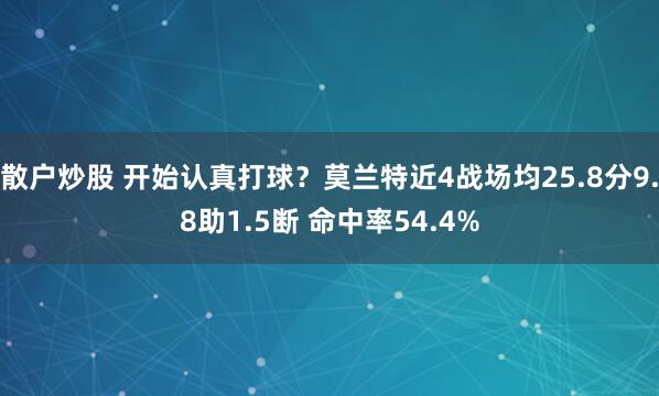 散户炒股 开始认真打球？莫兰特近4战场均25.8分9.8助1.5断 命中率54.4%