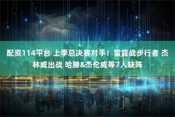配资114平台 上季总决赛对手！雷霆战步行者 杰林威出战 哈滕&杰伦威等7人缺阵
