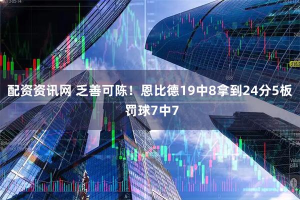配资资讯网 乏善可陈！恩比德19中8拿到24分5板 罚球7中7