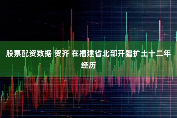 股票配资数据 贺齐 在福建省北部开疆扩土十二年经历