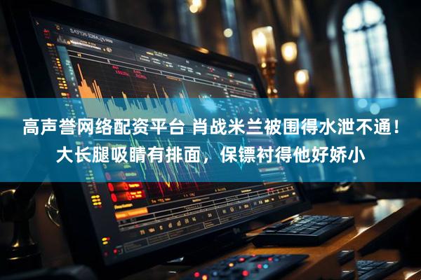 高声誉网络配资平台 肖战米兰被围得水泄不通！大长腿吸睛有排面，保镖衬得他好娇小