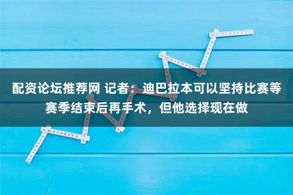 配资论坛推荐网 记者：迪巴拉本可以坚持比赛等赛季结束后再手术，但他选择现在做