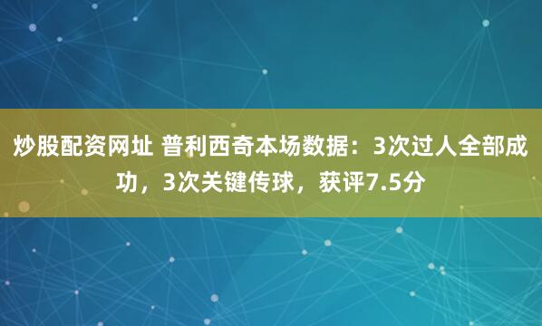 炒股配资网址 普利西奇本场数据：3次过人全部成功，3次关键传球，获评7.5分