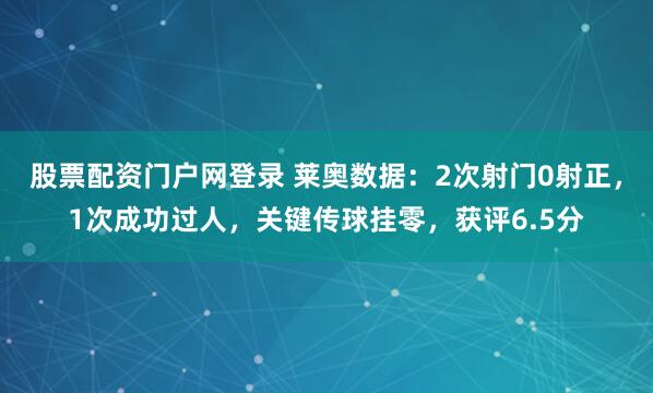 股票配资门户网登录 莱奥数据：2次射门0射正，1次成功过人，关键传球挂零，获评6.5分