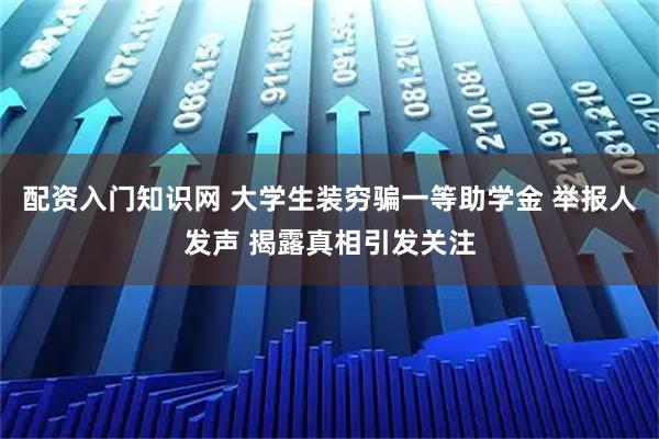 配资入门知识网 大学生装穷骗一等助学金 举报人发声 揭露真相引发关注