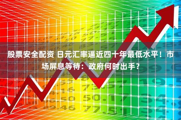 股票安全配资 日元汇率逼近四十年最低水平！市场屏息等待：政府何时出手？