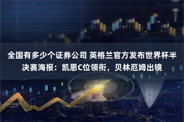 全国有多少个证券公司 英格兰官方发布世界杯半决赛海报：凯恩C位领衔，贝林厄姆出镜